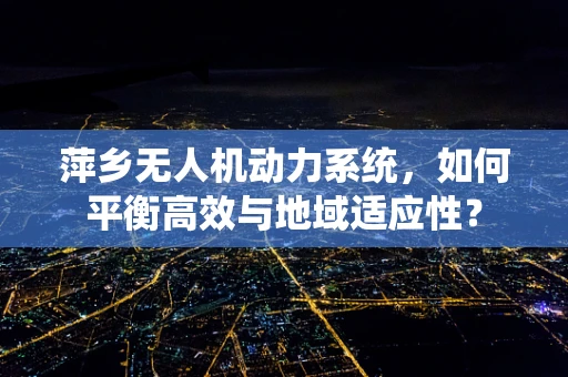 萍乡无人机动力系统，如何平衡高效与地域适应性？