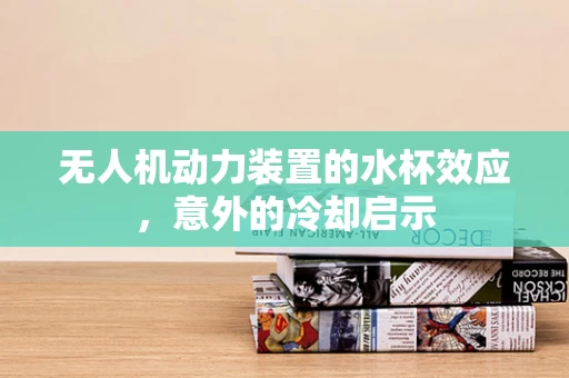 无人机动力装置的水杯效应，意外的冷却启示