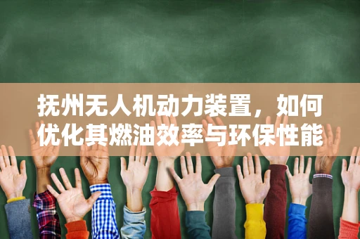 抚州无人机动力装置，如何优化其燃油效率与环保性能？