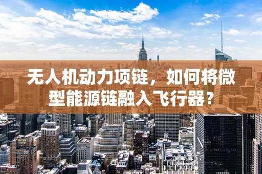 无人机动力项链，如何将微型能源链融入飞行器？