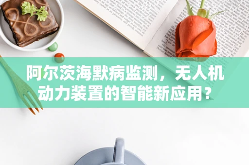 阿尔茨海默病监测，无人机动力装置的智能新应用？