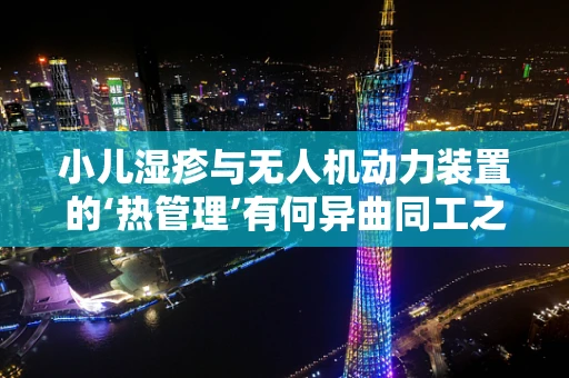 小儿湿疹与无人机动力装置的‘热管理’有何异曲同工之处？