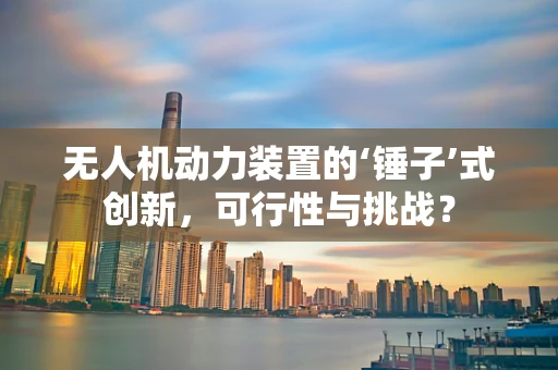 无人机动力装置的‘锤子’式创新，可行性与挑战？