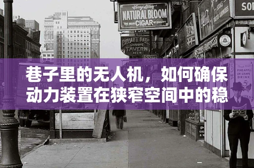 巷子里的无人机，如何确保动力装置在狭窄空间中的稳定运行？