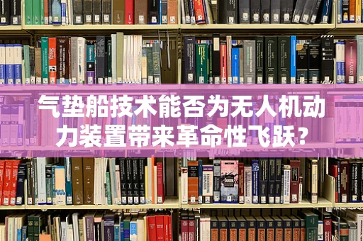 气垫船技术能否为无人机动力装置带来革命性飞跃？