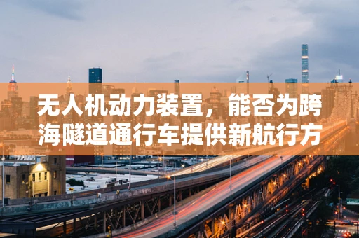无人机动力装置，能否为跨海隧道通行车提供新航行方案？
