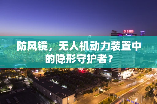 防风镜，无人机动力装置中的隐形守护者？