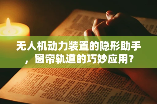 无人机动力装置的隐形助手，窗帘轨道的巧妙应用？