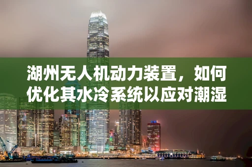 湖州无人机动力装置，如何优化其水冷系统以应对潮湿环境？
