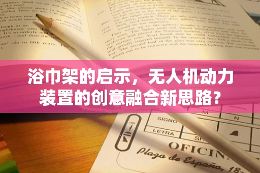 浴巾架的启示，无人机动力装置的创意融合新思路？