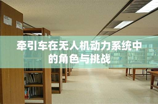 牵引车在无人机动力系统中的角色与挑战