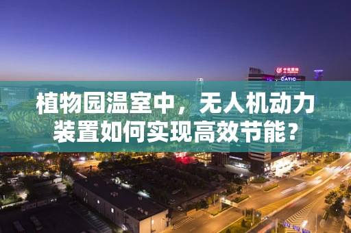 植物园温室中，无人机动力装置如何实现高效节能？
