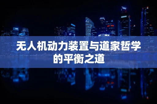 无人机动力装置与道家哲学的平衡之道