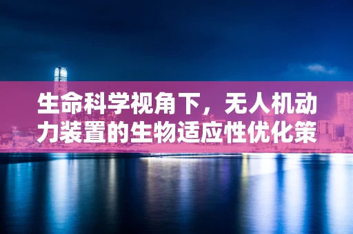 生命科学视角下，无人机动力装置的生物适应性优化策略