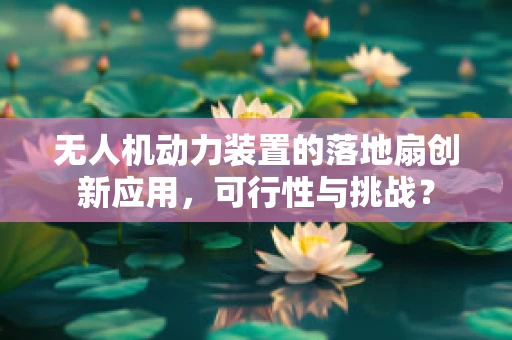 无人机动力装置的落地扇创新应用，可行性与挑战？