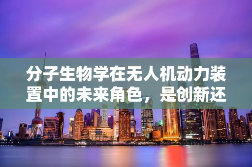 分子生物学在无人机动力装置中的未来角色，是创新还是噱头？