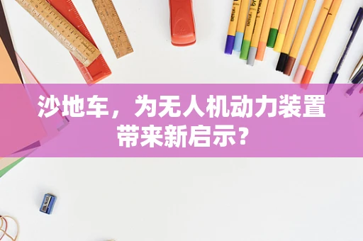 沙地车，为无人机动力装置带来新启示？