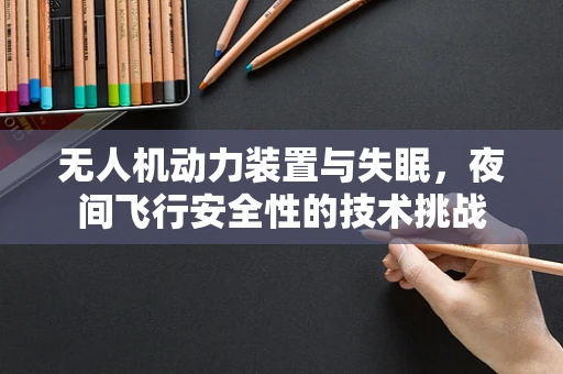 无人机动力装置与失眠，夜间飞行安全性的技术挑战