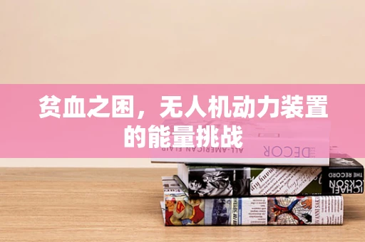 贫血之困，无人机动力装置的能量挑战