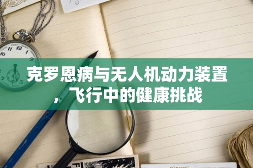 克罗恩病与无人机动力装置，飞行中的健康挑战