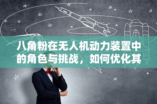 八角粉在无人机动力装置中的角色与挑战，如何优化其应用？