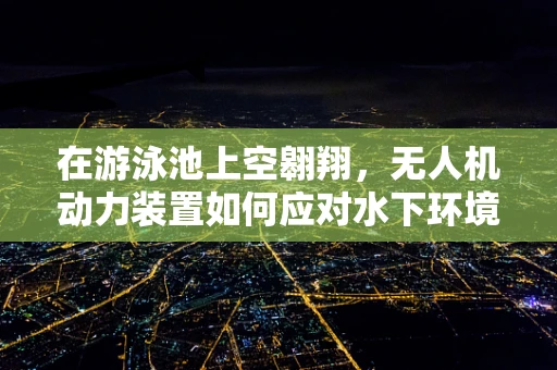 在游泳池上空翱翔，无人机动力装置如何应对水下环境挑战？