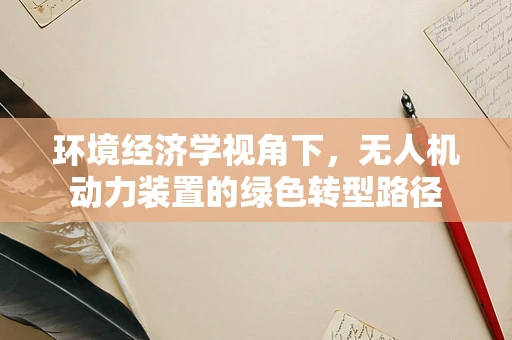 环境经济学视角下，无人机动力装置的绿色转型路径