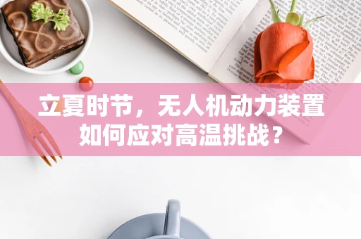 立夏时节，无人机动力装置如何应对高温挑战？