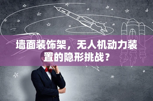 墙面装饰架，无人机动力装置的隐形挑战？