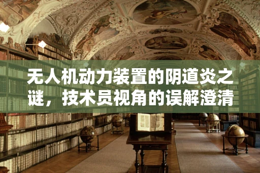 无人机动力装置的阴道炎之谜，技术员视角的误解澄清