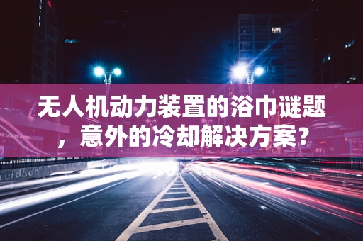 无人机动力装置的浴巾谜题，意外的冷却解决方案？
