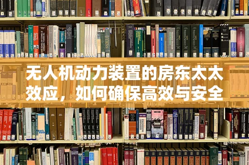 无人机动力装置的房东太太效应，如何确保高效与安全？
