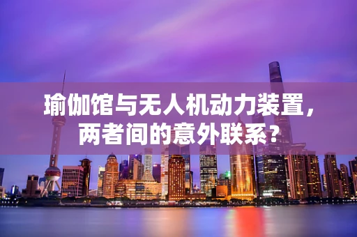 瑜伽馆与无人机动力装置，两者间的意外联系？