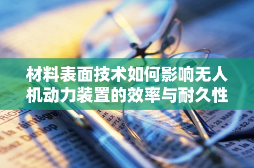 材料表面技术如何影响无人机动力装置的效率与耐久性？