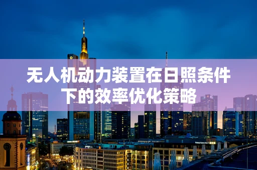 无人机动力装置在日照条件下的效率优化策略
