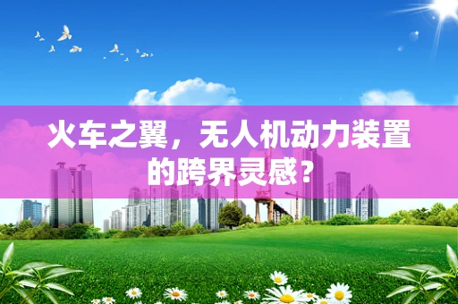 火车之翼，无人机动力装置的跨界灵感？