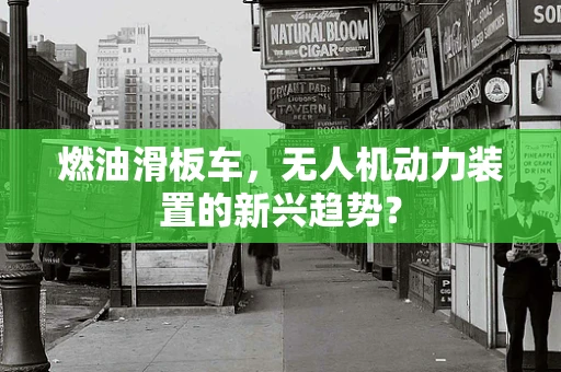 燃油滑板车，无人机动力装置的新兴趋势？