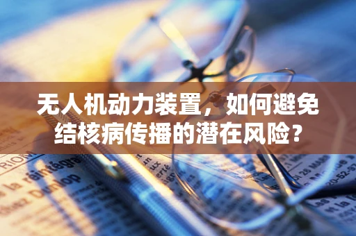 无人机动力装置，如何避免结核病传播的潜在风险？