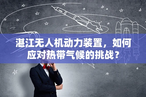 湛江无人机动力装置，如何应对热带气候的挑战？