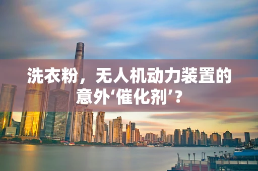 洗衣粉，无人机动力装置的意外‘催化剂’？