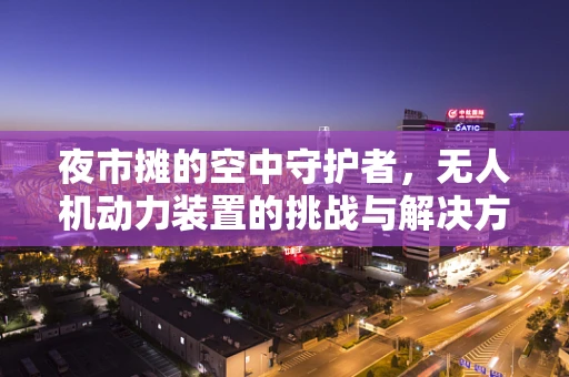 夜市摊的空中守护者，无人机动力装置的挑战与解决方案