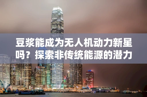 豆浆能成为无人机动力新星吗？探索非传统能源的潜力