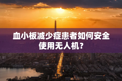 血小板减少症患者如何安全使用无人机？