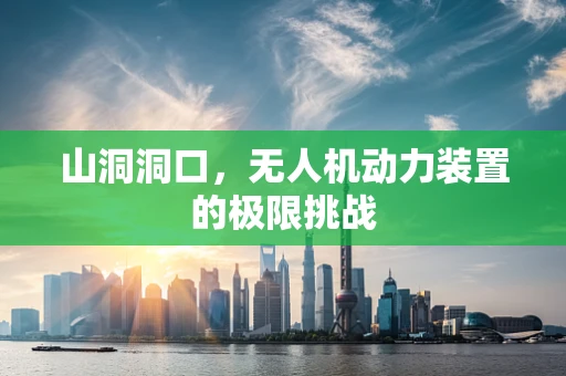 山洞洞口，无人机动力装置的极限挑战