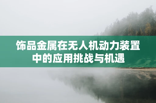 饰品金属在无人机动力装置中的应用挑战与机遇
