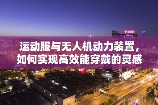 运动服与无人机动力装置，如何实现高效能穿戴的灵感？