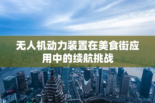 无人机动力装置在美食街应用中的续航挑战