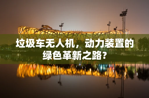 垃圾车无人机，动力装置的绿色革新之路？