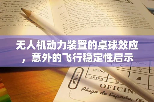 无人机动力装置的桌球效应，意外的飞行稳定性启示