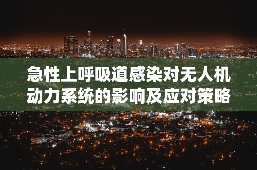 急性上呼吸道感染对无人机动力系统的影响及应对策略